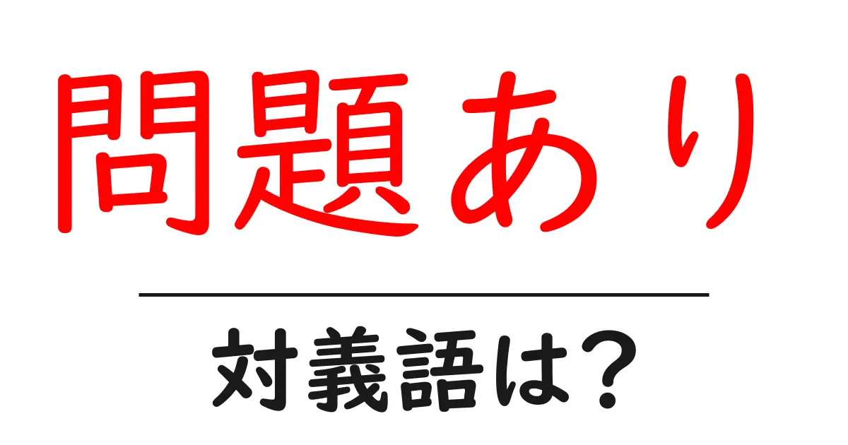 問題ありの対義語・反対語を使用例を交えて分かりやすく解説!