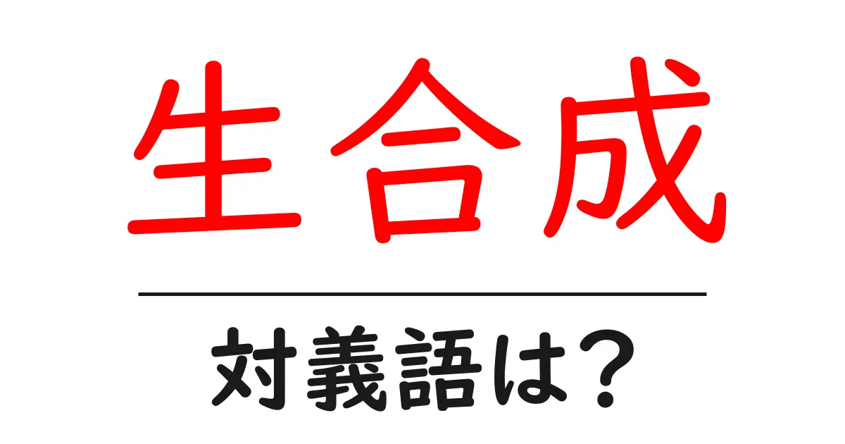 生合成の対義語・反対語を使用例を交えて分かりやすく解説!
