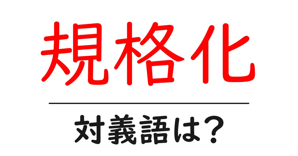 規格化の対義語・反対語を使用例を交えて分かりやすく解説！
