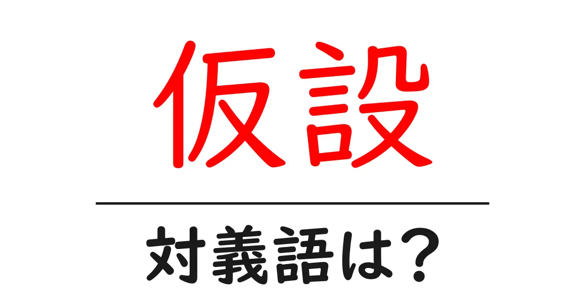 仮設の対義語・反対語を使用例を交えて分かりやすく解説!