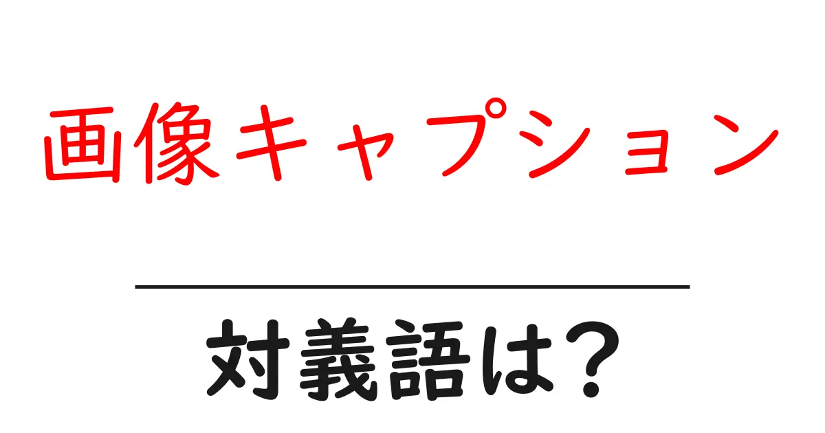 画像キャプションの対義語・反対語を使用例を交えて分かりやすく解説！
