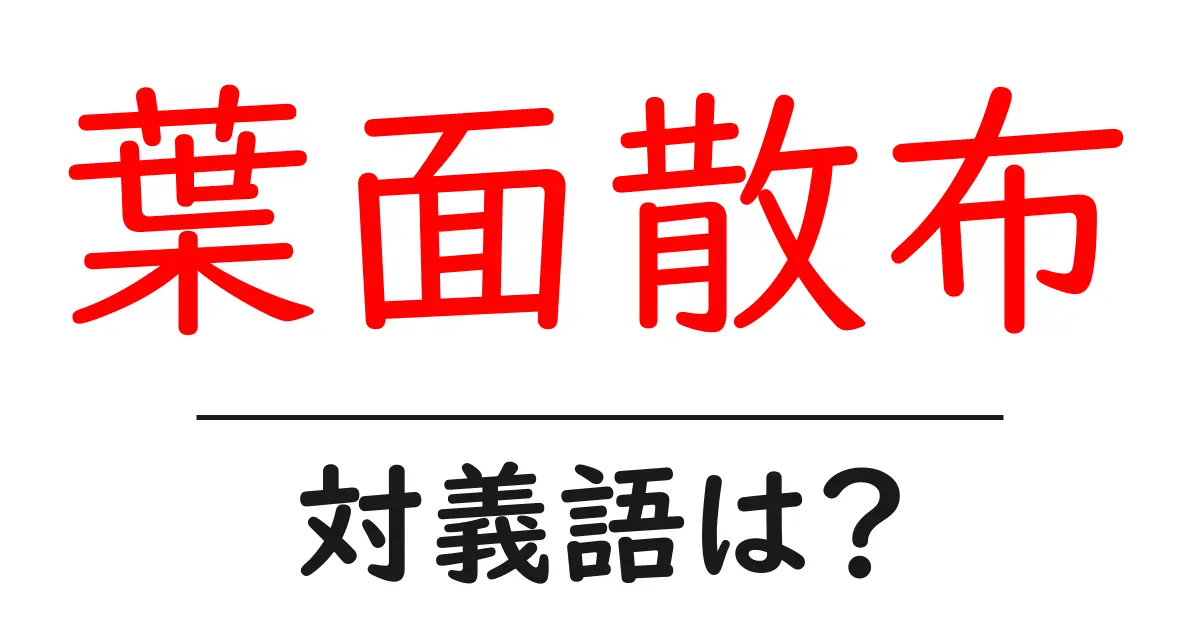 葉面散布の対義語・反対語を使用例を交えて分かりやすく解説!