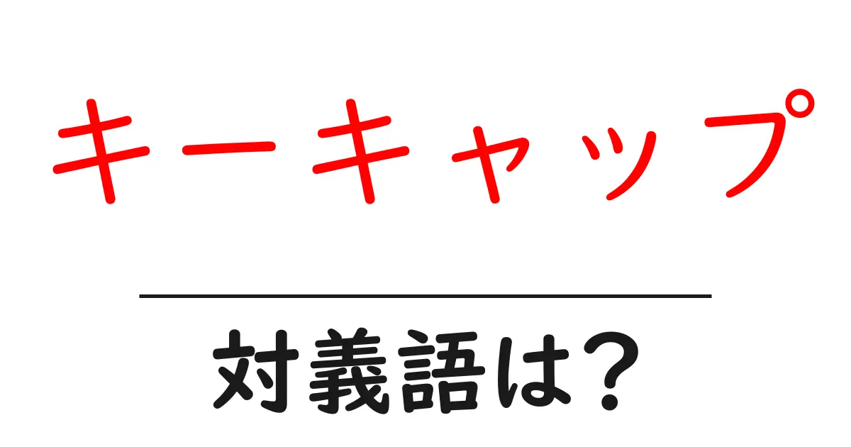 キーキャップの対義語・反対語を使用例を交えて分かりやすく解説!