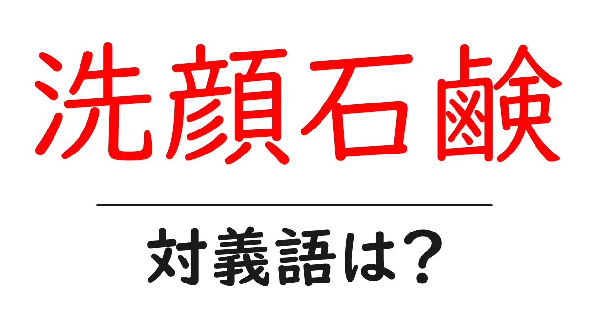 洗顔石鹸の対義語・反対語を使用例を交えて分かりやすく解説!