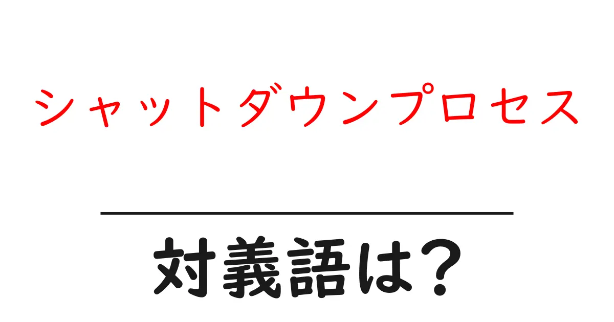 シャットダウンプロセスの対義語・反対語を使用例を交えて分かりやすく解説!