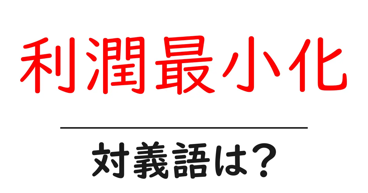 利潤最小化の対義語・反対語を使用例を交えて分かりやすく解説!