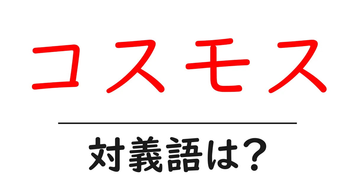 コスモスの対義語・反対語を使用例を交えて分かりやすく解説!