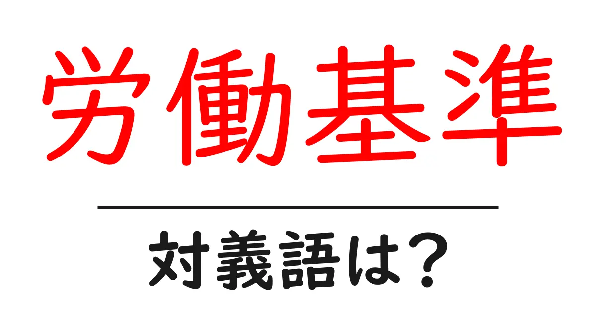 労働基準の対義語・反対語を使用例を交えて分かりやすく解説!