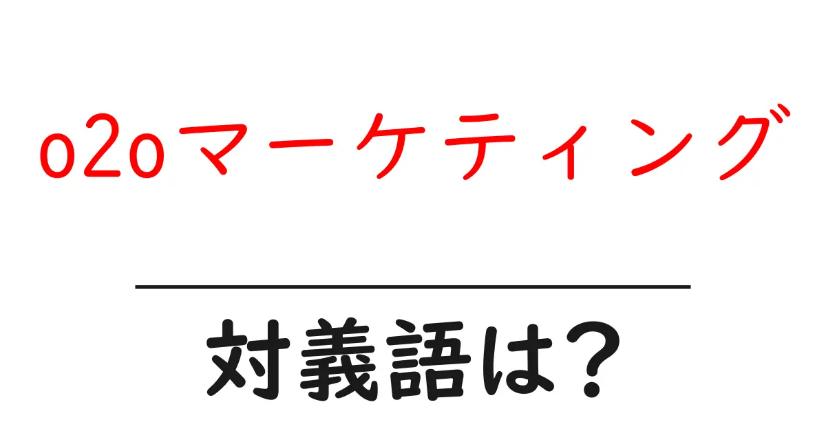 o2oマーケティングの対義語・反対語を使用例を交えて分かりやすく解説!