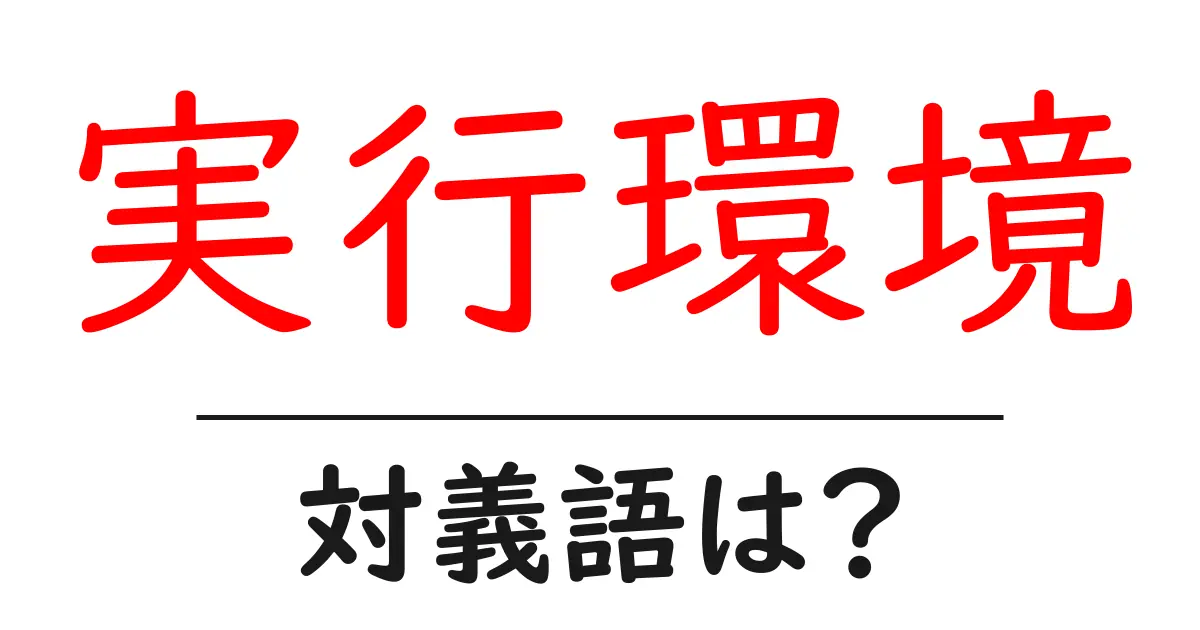 実行環境の対義語・反対語を使用例を交えて分かりやすく解説!