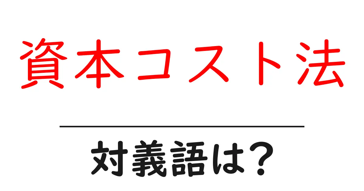 資本コスト法の対義語・反対語を使用例を交えて分かりやすく解説！
