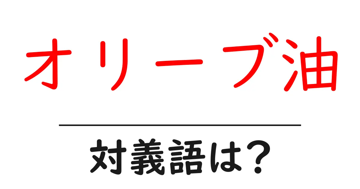 オリーブ油の対義語・反対語を使用例を交えて分かりやすく解説!