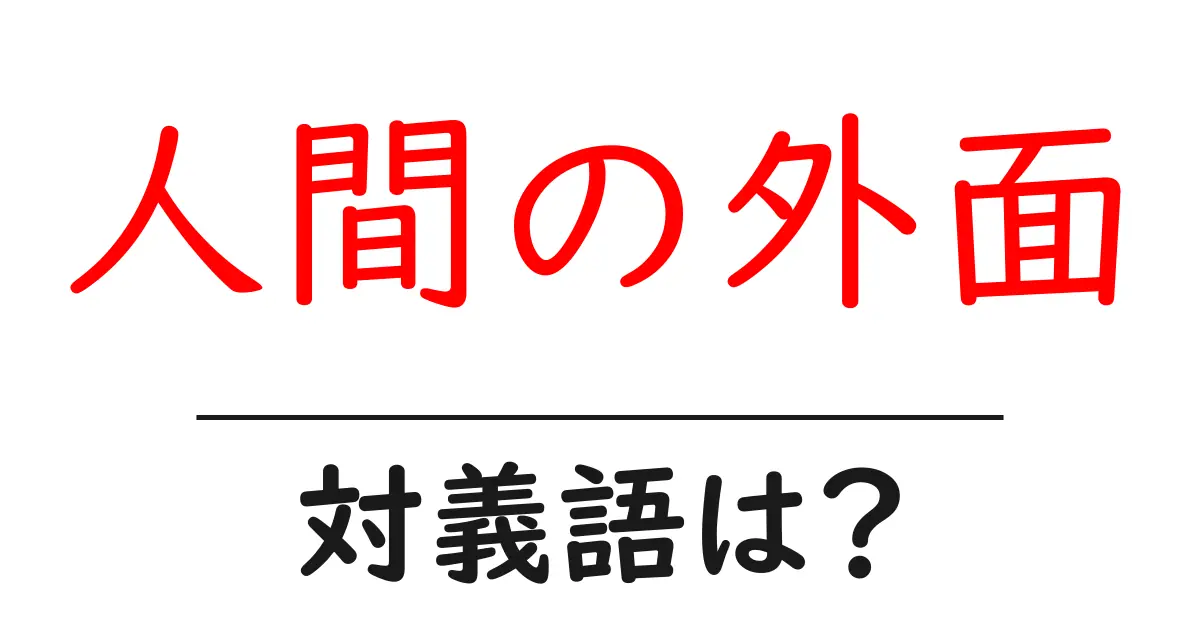 人間の外面の対義語・反対語を使用例を交えて分かりやすく解説!