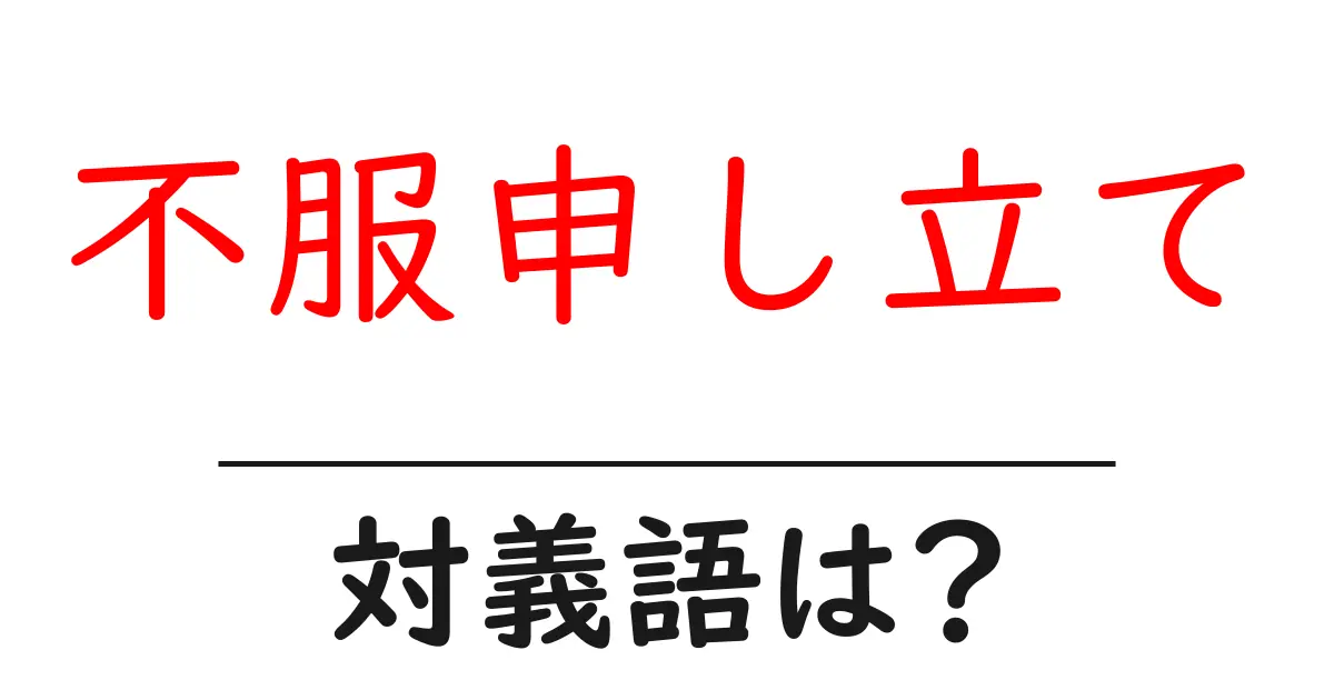 不服申し立ての対義語・反対語を使用例を交えて分かりやすく解説!