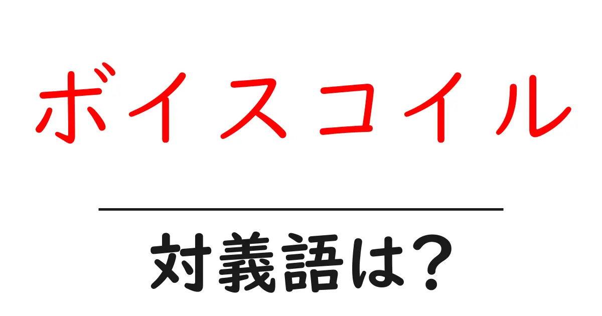 ボイスコイルの対義語・反対語を使用例を交えて分かりやすく解説!