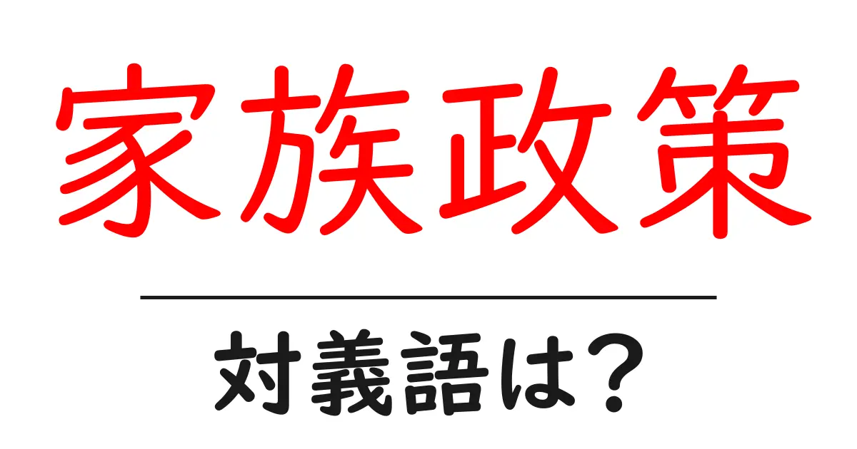 家族政策の対義語・反対語を使用例を交えて分かりやすく解説!