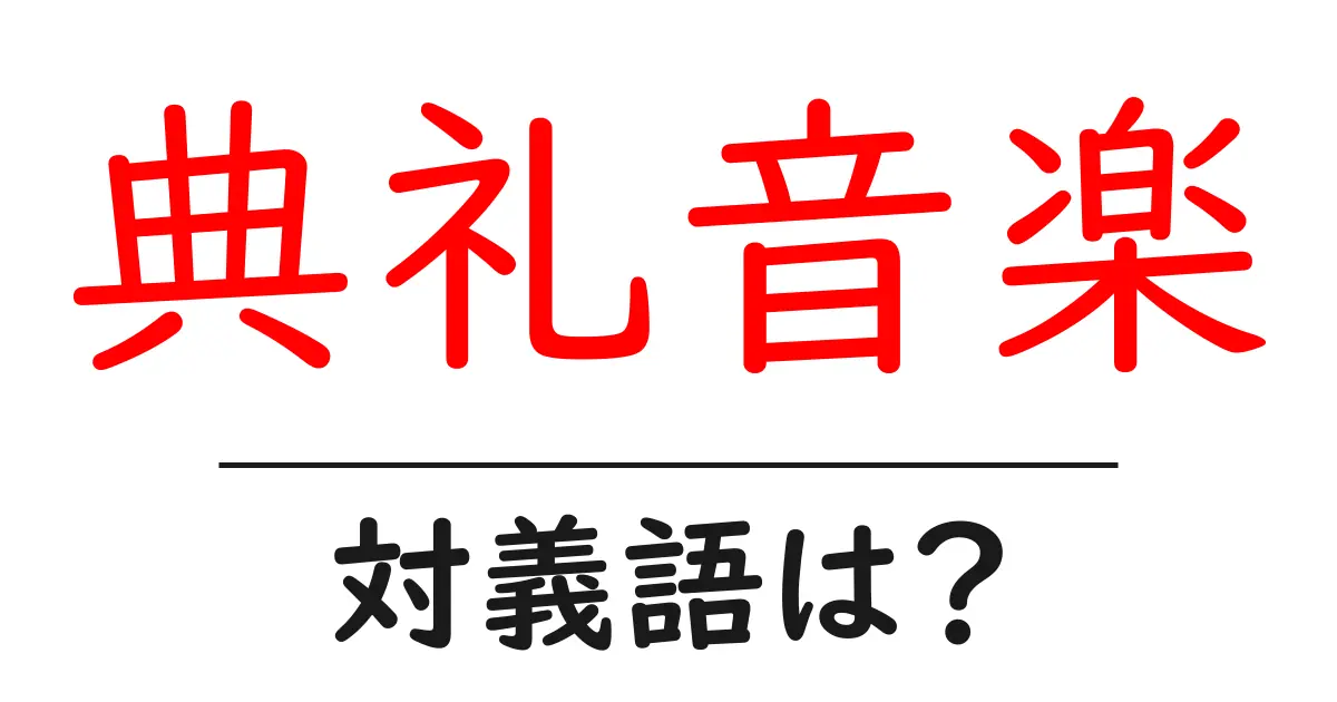 典礼音楽の対義語・反対語を使用例を交えて分かりやすく解説！