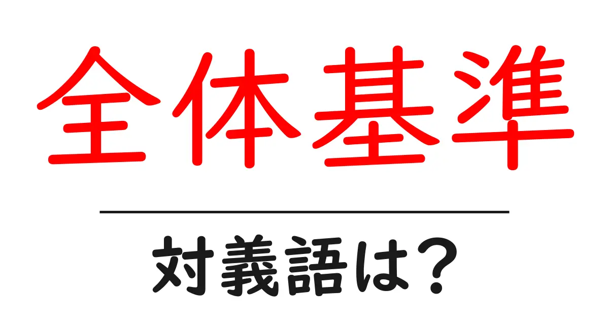 全体基準の対義語・反対語を使用例を交えて分かりやすく解説!