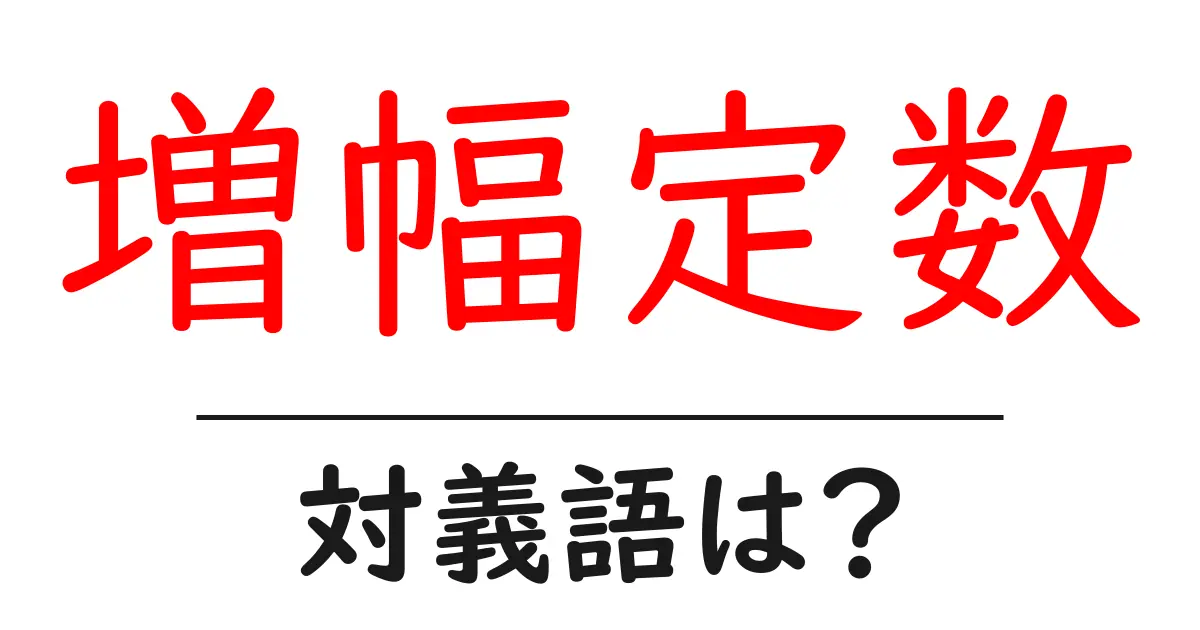 増幅定数の対義語・反対語を使用例を交えて分かりやすく解説!