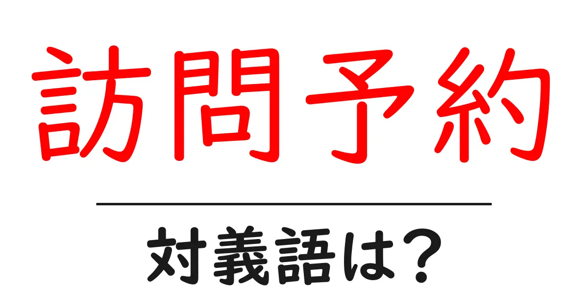 訪問予約の対義語・反対語を使用例を交えて分かりやすく解説!