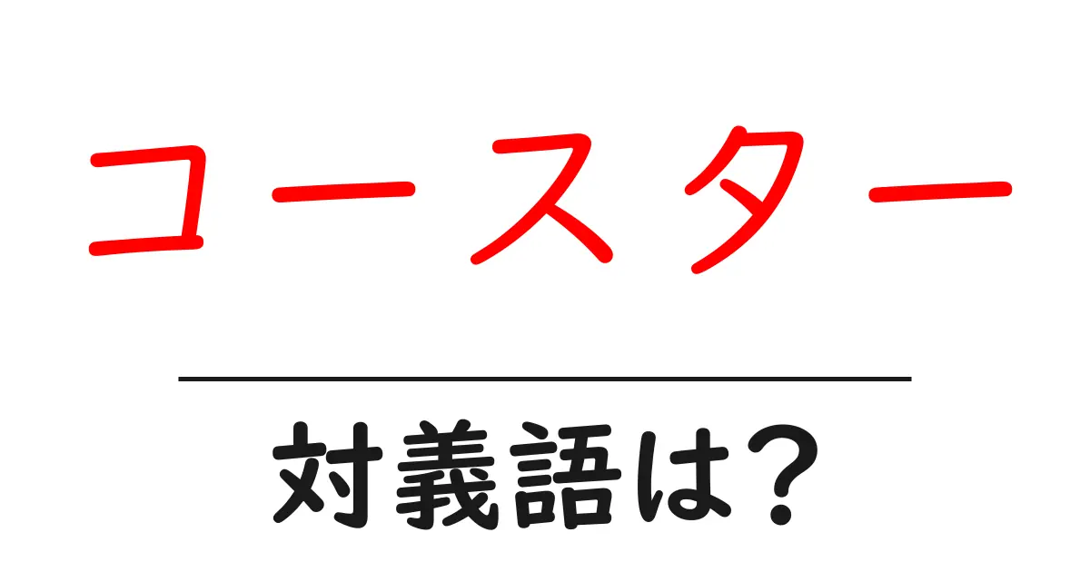 コースターの対義語・反対語を使用例を交えて分かりやすく解説!