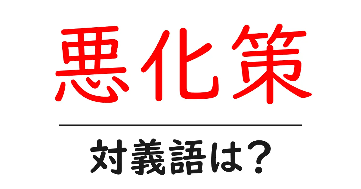 悪化策の対義語・反対語を使用例を交えて分かりやすく解説！