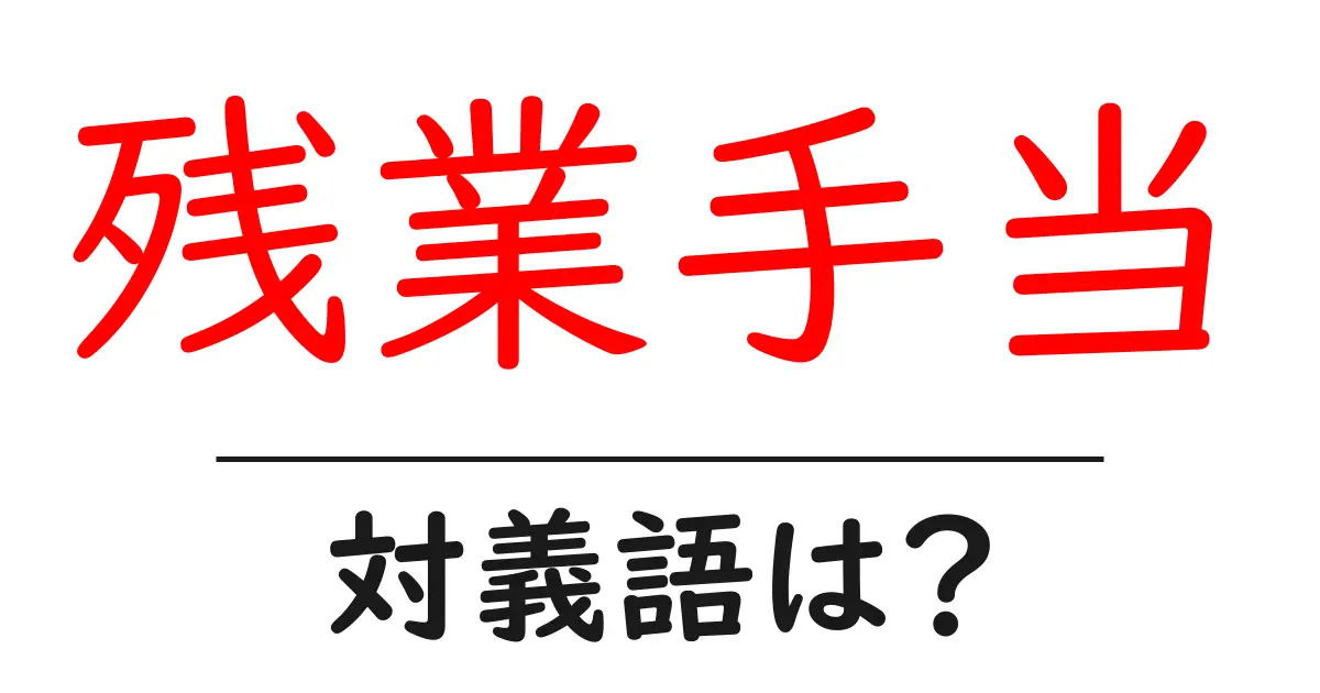残業手当の対義語・反対語を使用例を交えて分かりやすく解説!