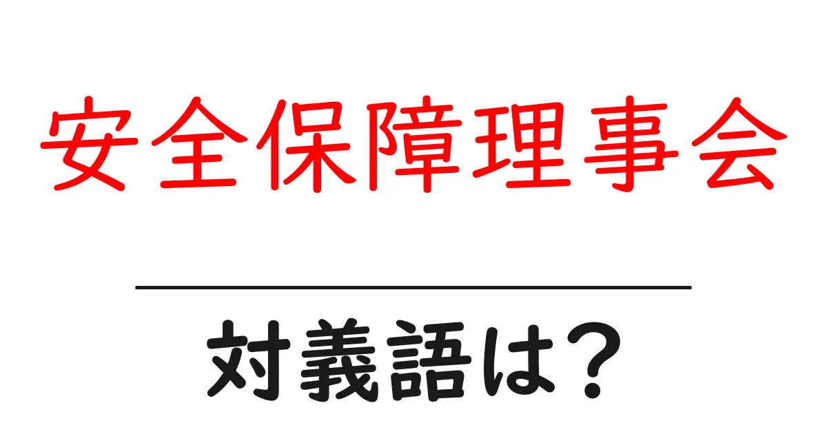 安全保障理事会の対義語・反対語を使用例を交えて分かりやすく解説!