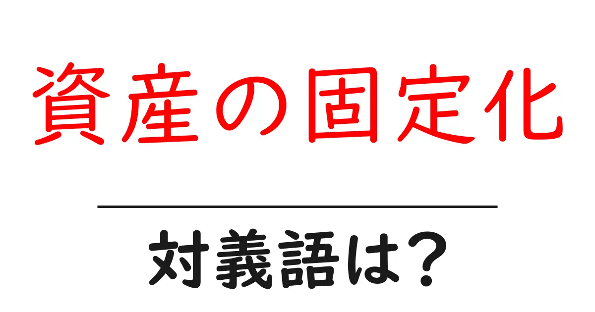 資産の固定化の対義語・反対語を使用例を交えて分かりやすく解説!