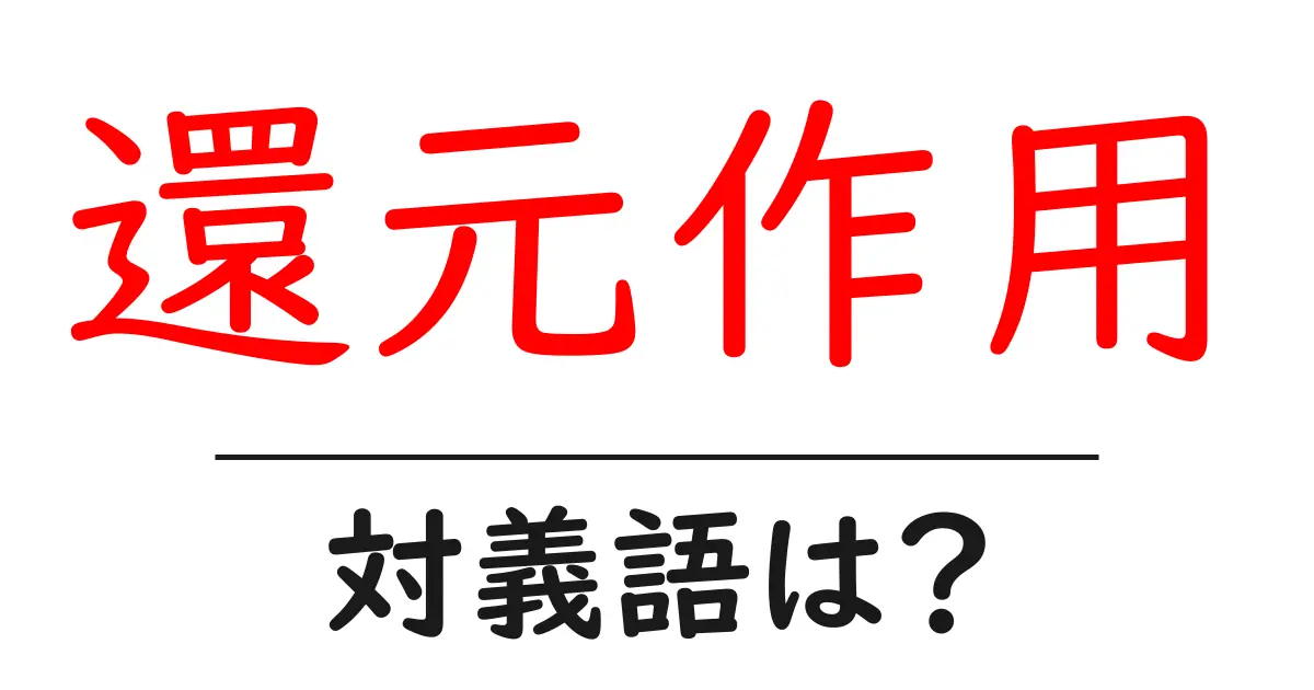 還元作用の対義語・反対語を使用例を交えて分かりやすく解説！