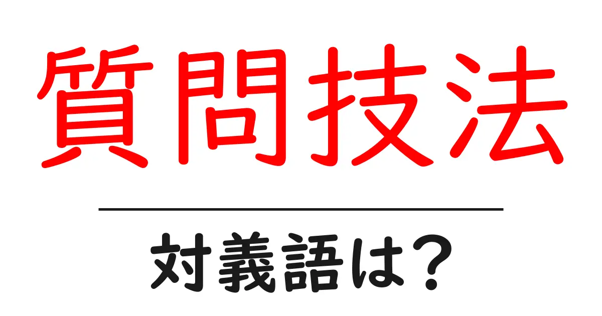 質問技法の対義語・反対語を使用例を交えて分かりやすく解説!