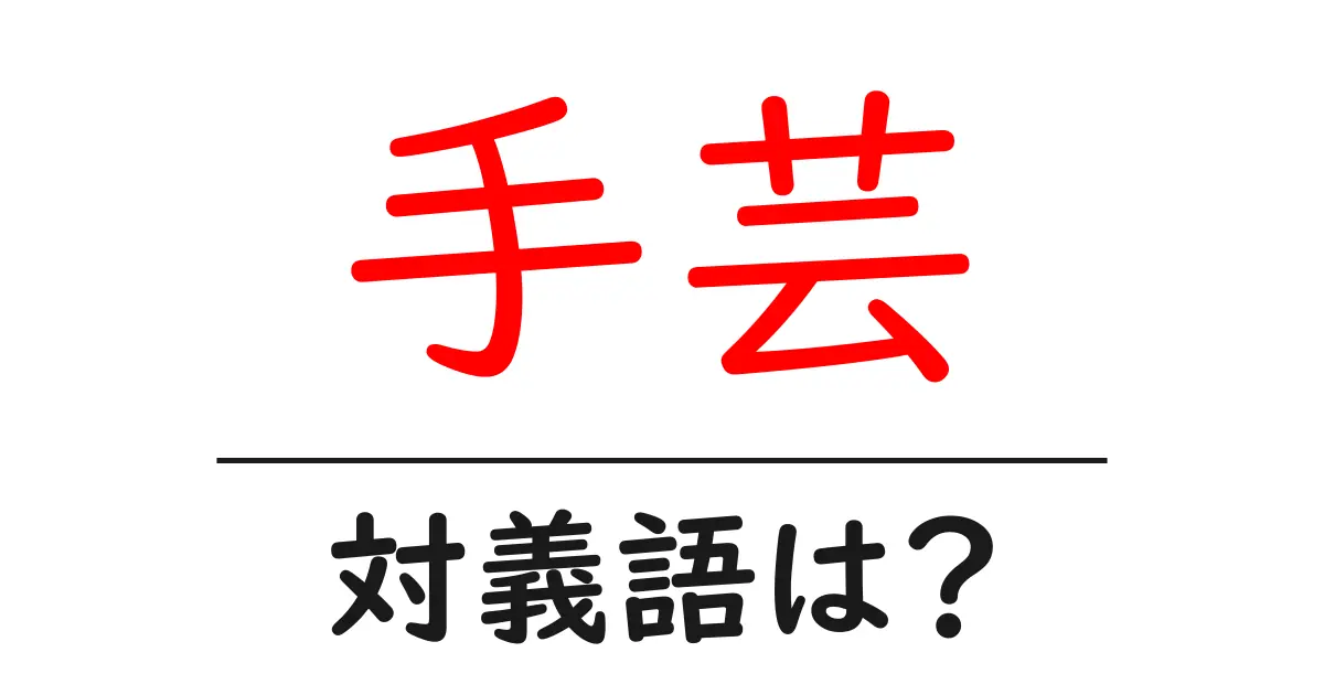 手芸の対義語・反対語を使用例を交えて分かりやすく解説!