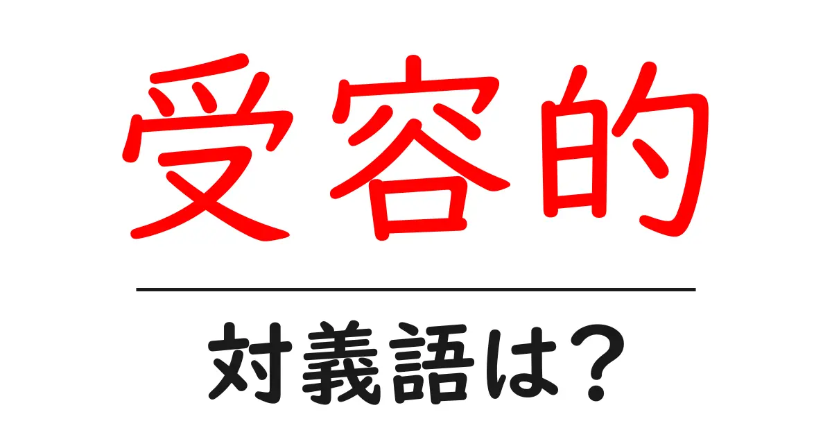 受容的の対義語・反対語を使用例を交えて分かりやすく解説!