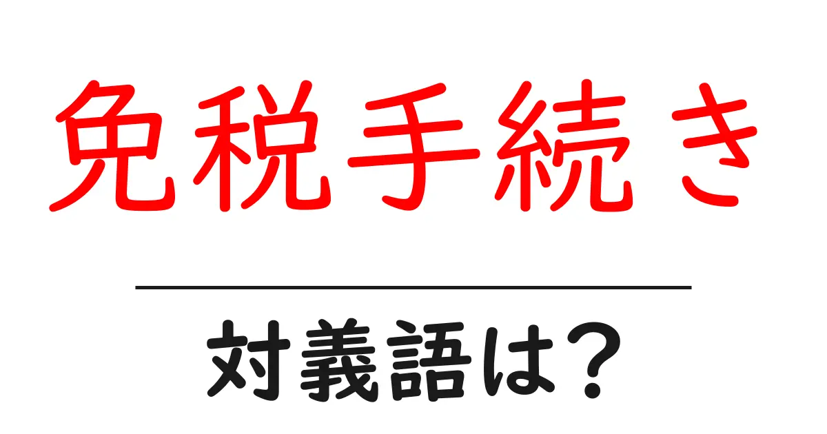 免税手続きの対義語・反対語を使用例を交えて分かりやすく解説!