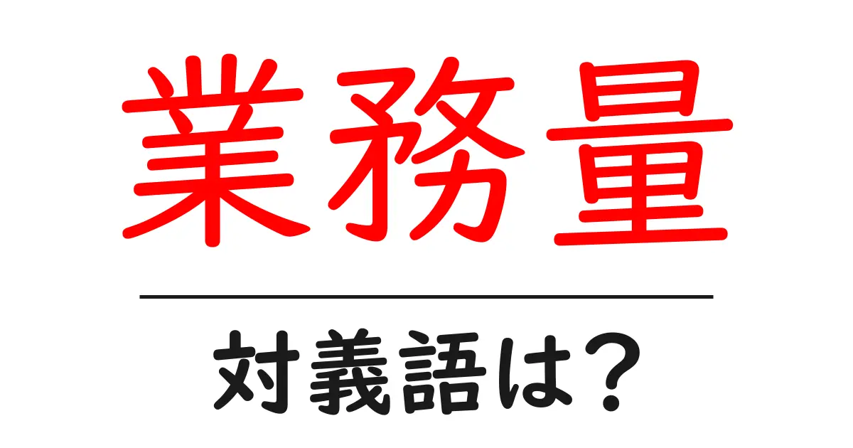 業務量の対義語・反対語を使用例を交えて分かりやすく解説!