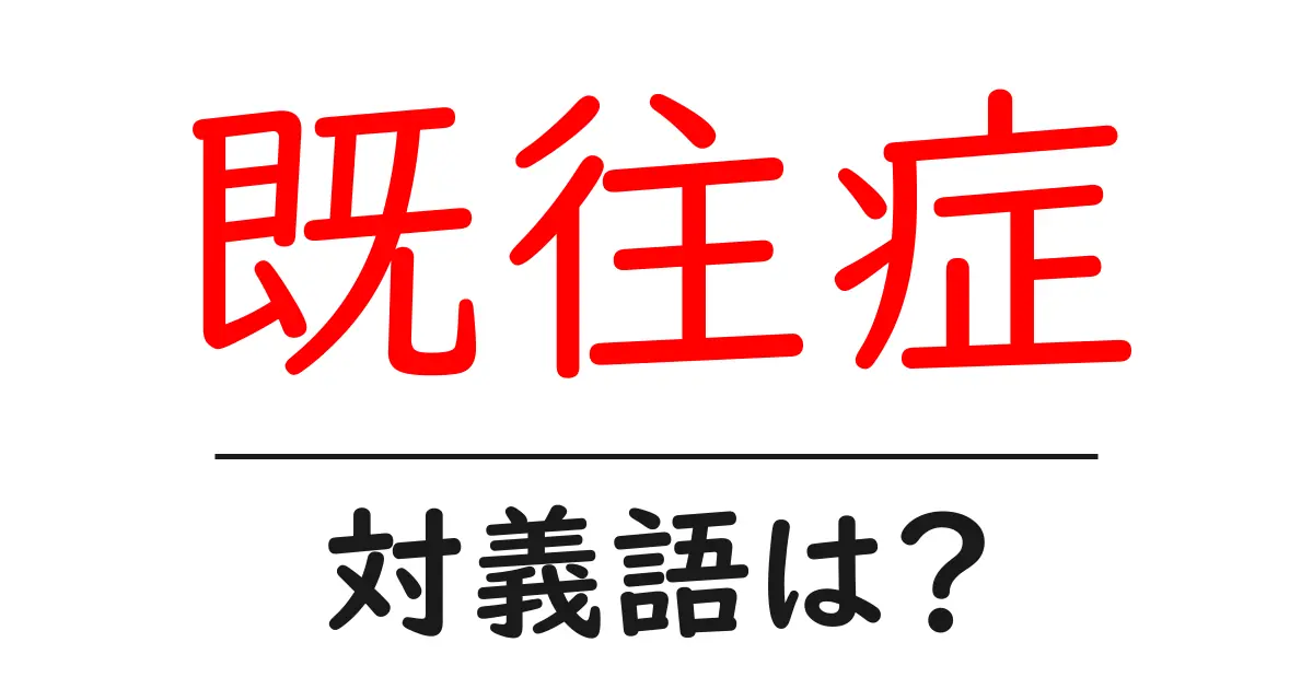 既往症の対義語・反対語を使用例を交えて分かりやすく解説!