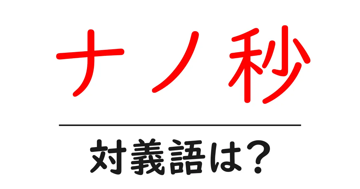 ナノ秒の対義語・反対語を使用例を交えて分かりやすく解説!
