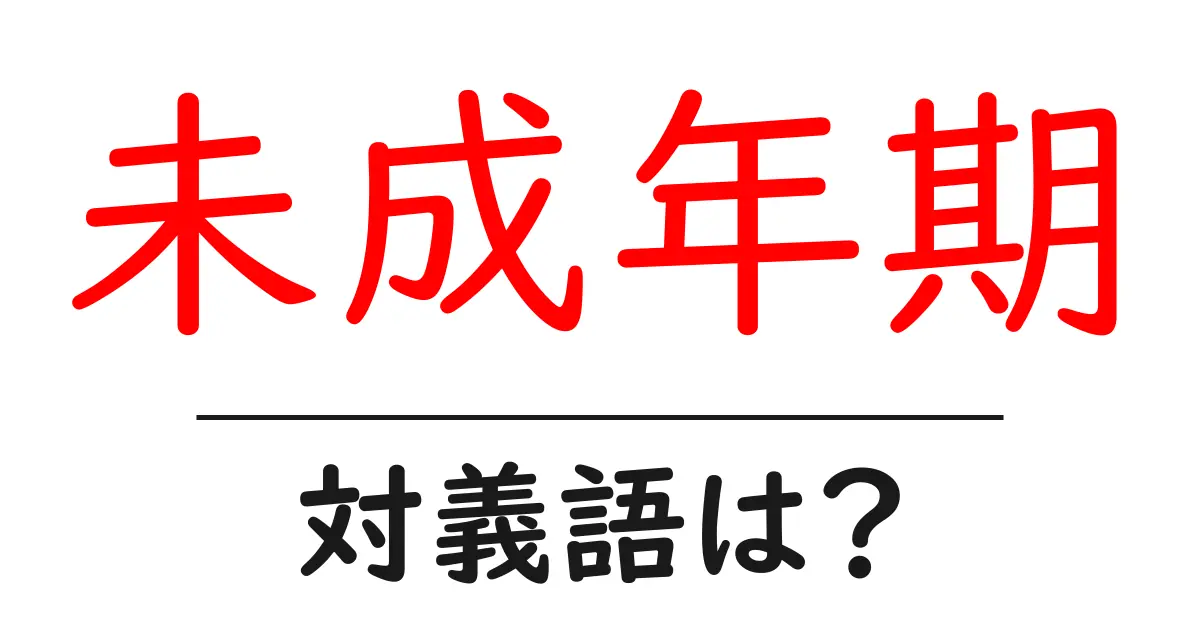 未成年期の対義語・反対語を使用例を交えて分かりやすく解説!