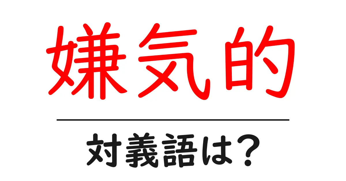 嫌気的の対義語・反対語を使用例を交えて分かりやすく解説!