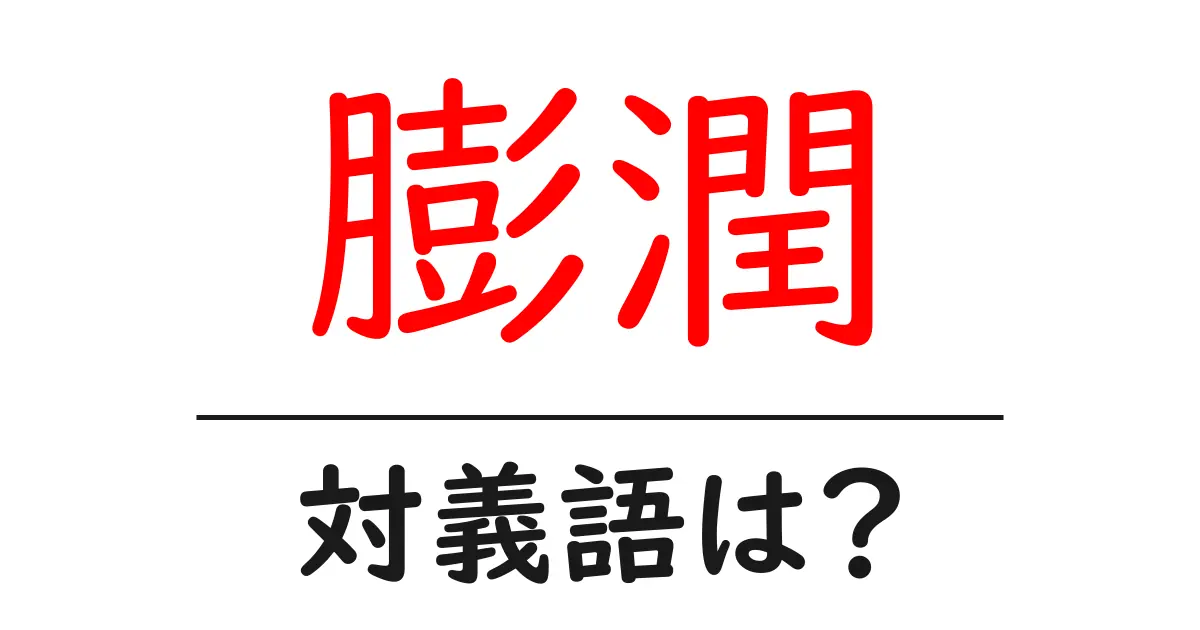 膨潤の対義語・反対語を使用例を交えて分かりやすく解説!