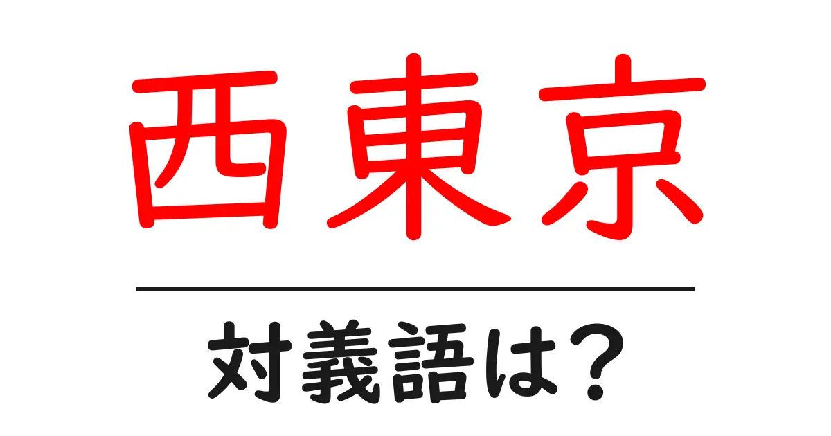 西東京の対義語・反対語を使用例を交えて分かりやすく解説！