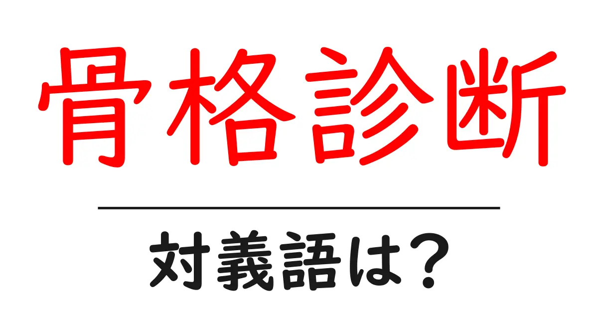 骨格診断の対義語・反対語を使用例を交えて分かりやすく解説!