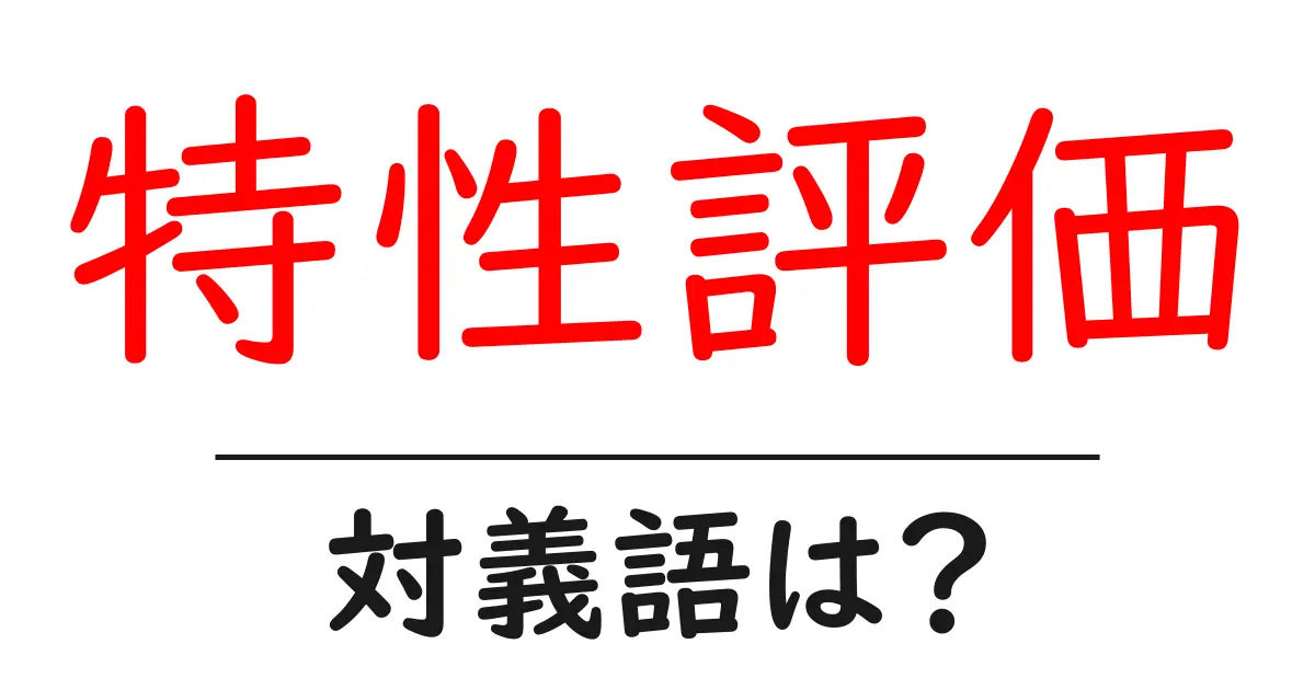 特性評価の対義語・反対語を使用例を交えて分かりやすく解説!