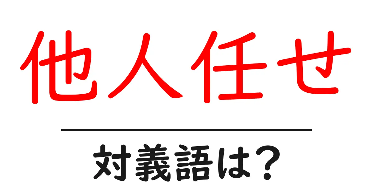 他人任せの対義語・反対語を使用例を交えて分かりやすく解説！