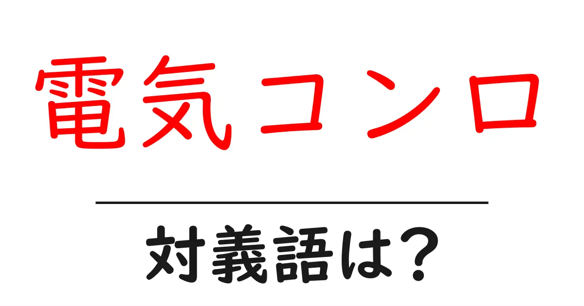 電気コンロの対義語・反対語を使用例を交えて分かりやすく解説!