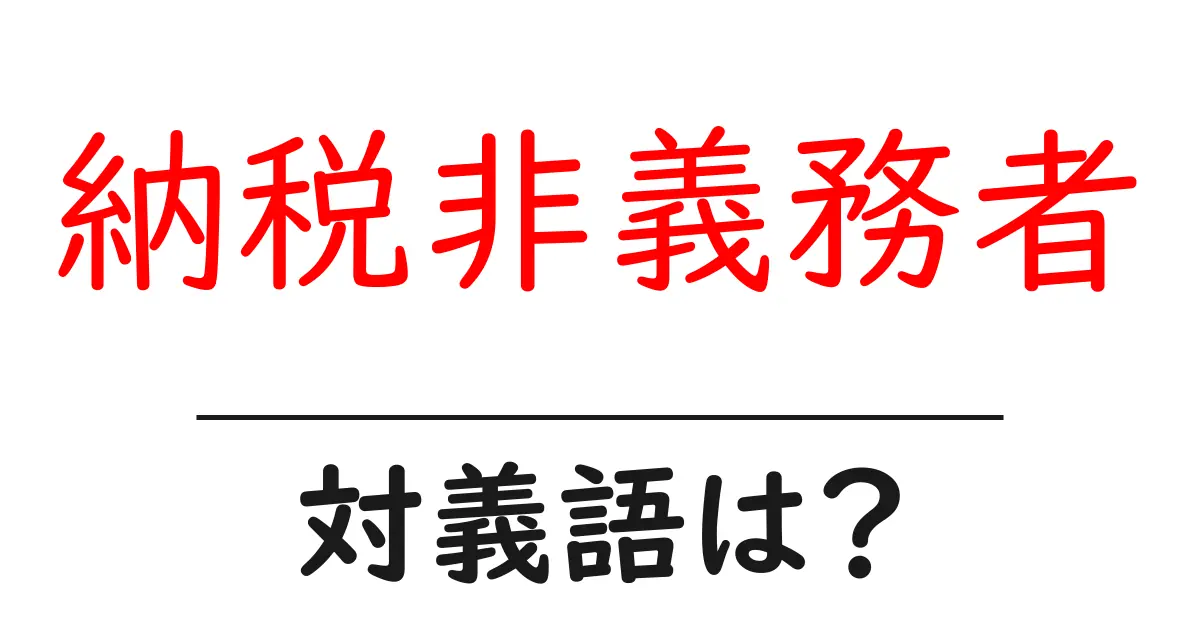 納税非義務者の対義語・反対語を使用例を交えて分かりやすく解説!