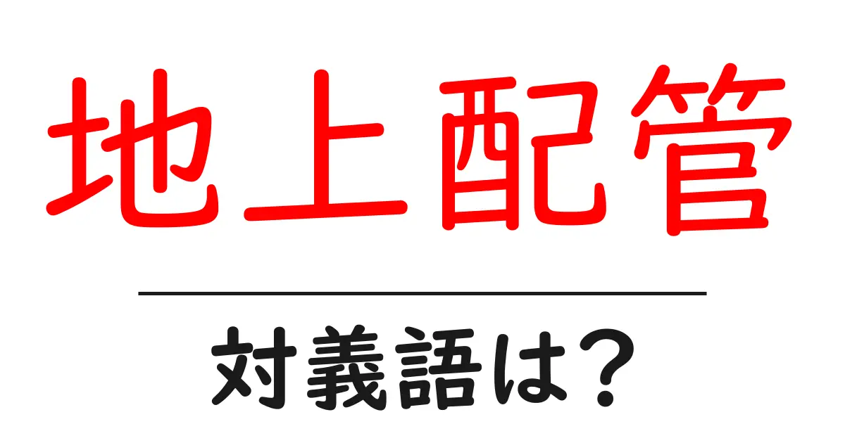 地上配管の対義語・反対語を使用例を交えて分かりやすく解説!