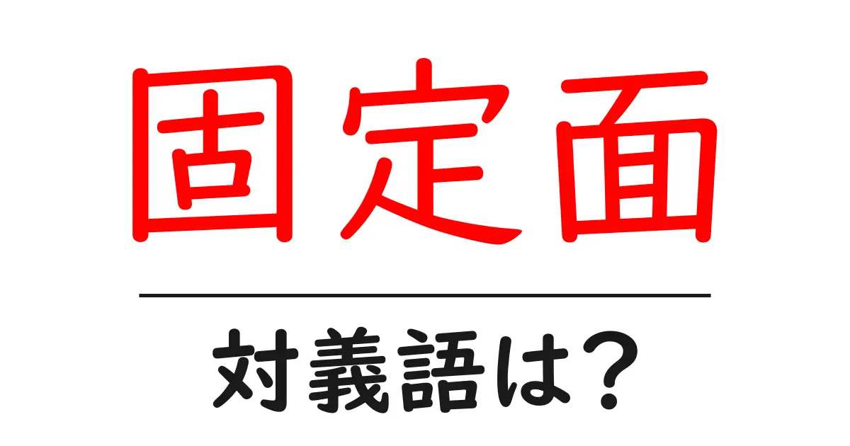 固定面の対義語・反対語を使用例を交えて分かりやすく解説!