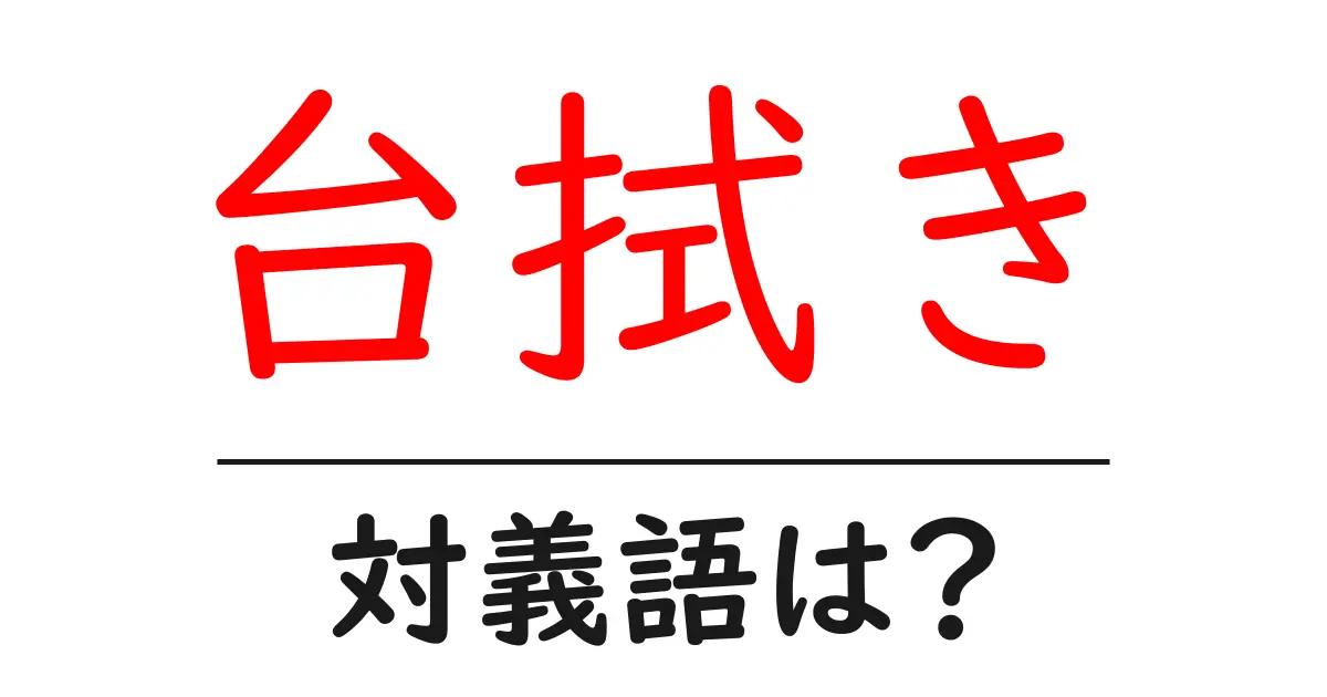 台拭きの対義語・反対語を使用例を交えて分かりやすく解説!