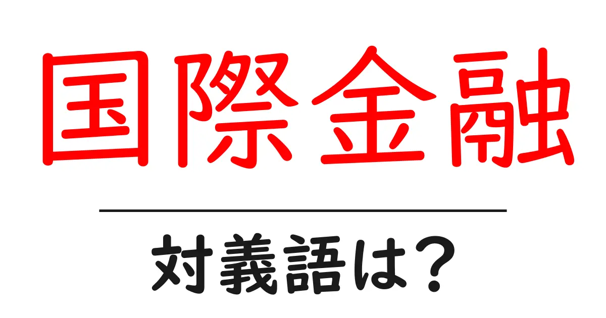 国際金融の対義語・反対語を使用例を交えて分かりやすく解説!